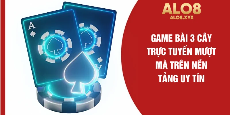Game bài 3 cây trực tuyến mượt mà trên nền tảng uy tín