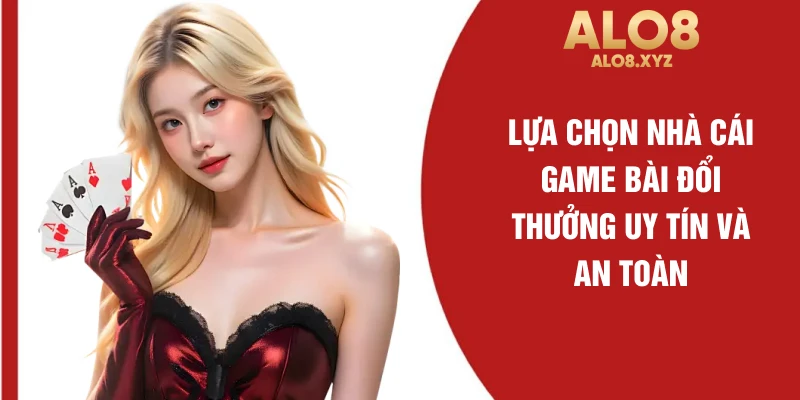 Lựa chọn nhà cái game bài đổi thưởng uy tín và an toàn